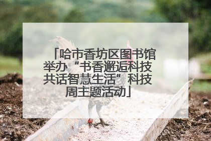 哈市香坊区图书馆举办“书香邂逅科技共话智慧生活”科技周主题活动