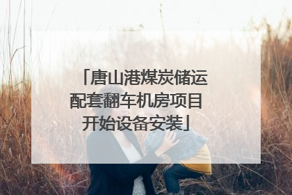 唐山港煤炭储运配套翻车机房项目开始设备安装