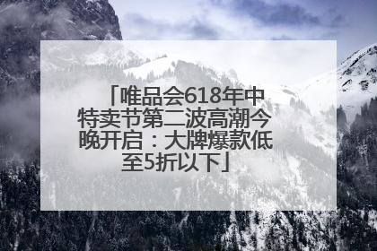 唯品会618年中特卖节第二波高潮今晚开启：大牌爆款低至5折以下