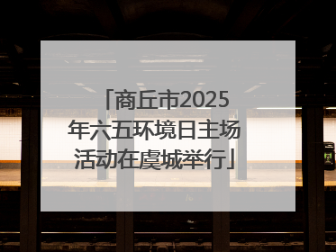 商丘市2025年六五环境日主场活动在虞城举行