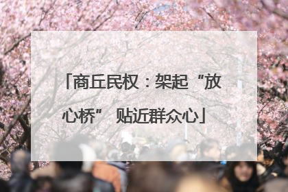 商丘民权：架起“放心桥” 贴近群众心