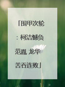 围甲次轮：柯洁憾负范胤 龙华苦吞连败