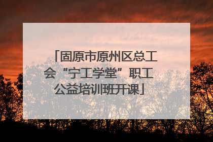 固原市原州区总工会“宁工学堂”职工公益培训班开课