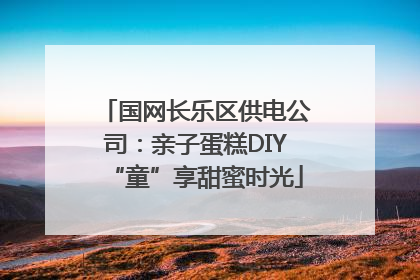 国网长乐区供电公司：亲子蛋糕DIY“童”享甜蜜时光