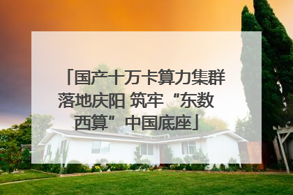 国产十万卡算力集群落地庆阳 筑牢“东数西算”中国底座