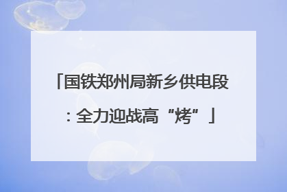 国铁郑州局新乡供电段：全力迎战高“烤”