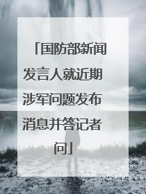 国防部新闻发言人就近期涉军问题发布消息并答记者问