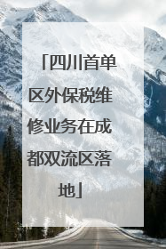 四川首单区外保税维修业务在成都双流区落地
