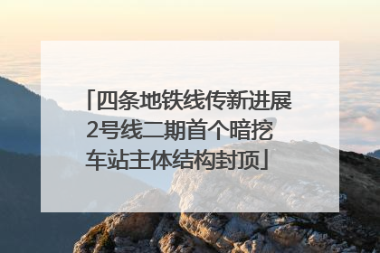 四条地铁线传新进展 2号线二期首个暗挖车站主体结构封顶