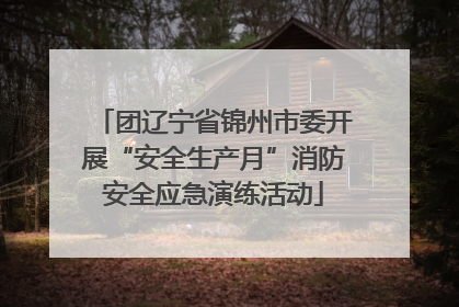 团辽宁省锦州市委开展“安全生产月”消防安全应急演练活动