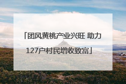 团风黄桃产业兴旺 助力127户村民增收致富