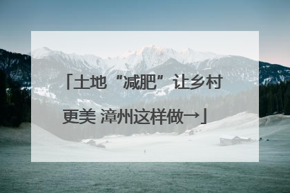 土地“减肥”让乡村更美 漳州这样做→
