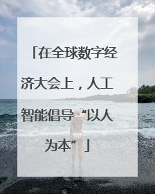 在全球数字经济大会上，人工智能倡导“以人为本”