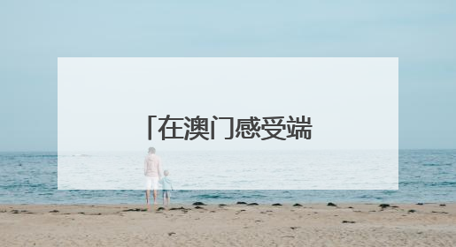 在澳门感受端午节的“速度”与“温情”