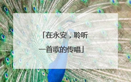 在永安，聆听一首歌的传唱