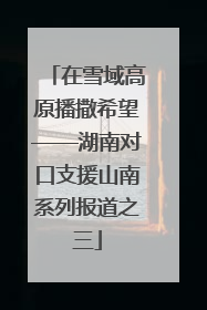 在雪域高原播撒希望——湖南对口支援山南系列报道之三