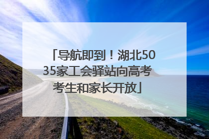 导航即到！湖北5035家工会驿站向高考考生和家长开放