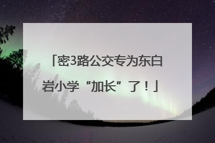 密3路公交专为东白岩小学“加长”了！