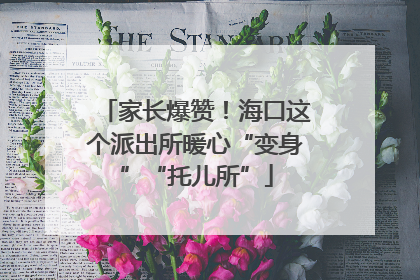家长爆赞！海口这个派出所暖心“变身”“托儿所”