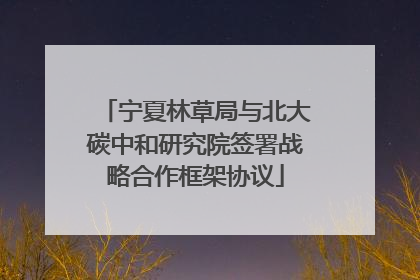 宁夏林草局与北大碳中和研究院签署战略合作框架协议