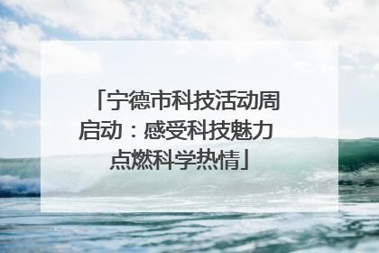 宁德市科技活动周启动：感受科技魅力 点燃科学热情