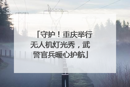 守护！重庆举行无人机灯光秀，武警官兵暖心护航