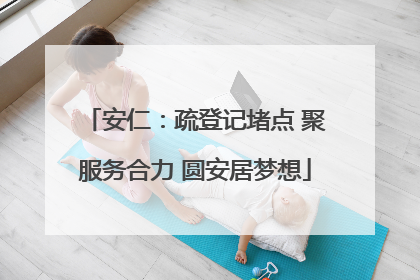 安仁：疏登记堵点 聚服务合力 圆安居梦想