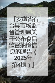 安徽省石台县市场监督管理局关于公布食品监督抽检信息的通告（2025年第4期）