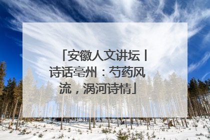 安徽人文讲坛丨诗话亳州：芍药风流，涡河诗情