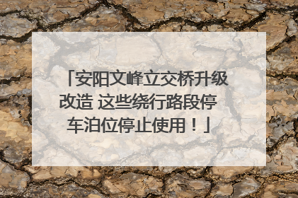 安阳文峰立交桥升级改造 这些绕行路段停车泊位停止使用！