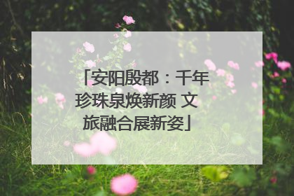 安阳殷都：千年珍珠泉焕新颜 文旅融合展新姿