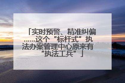 实时预警、精准纠偏……这个“标杆式”执法办案管理中心原来有“执法工兵”