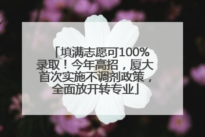 填满志愿可100%录取！今年高招，厦大首次实施不调剂政策，全面放开转专业