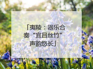夷陵：器乐合奏“宜昌丝竹”声韵悠长
