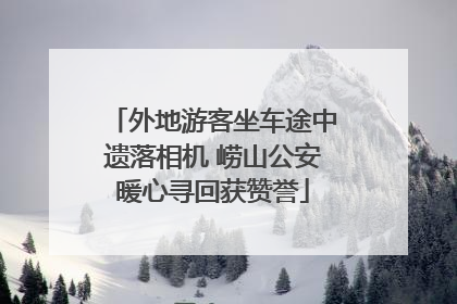 外地游客坐车途中遗落相机 崂山公安暖心寻回获赞誉