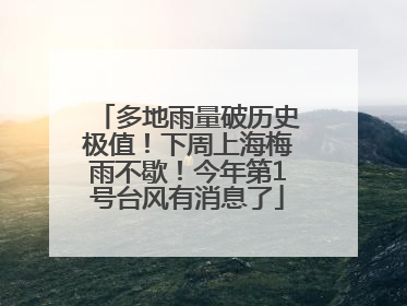 多地雨量破历史极值！下周上海梅雨不歇！今年第1号台风有消息了