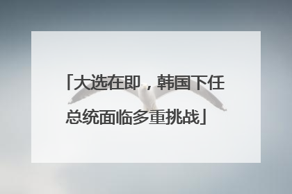 大选在即，韩国下任总统面临多重挑战