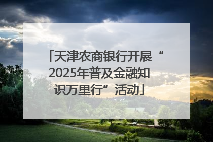 天津农商银行开展“2025年普及金融知识万里行”活动
