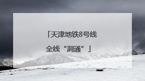 天津地铁8号线全线“洞通”