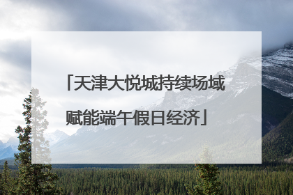 天津大悦城持续场域赋能端午假日经济