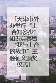 天津市外办举行“上合知多少”知识竞赛暨“我与上合的故事”主题征文颁奖仪式