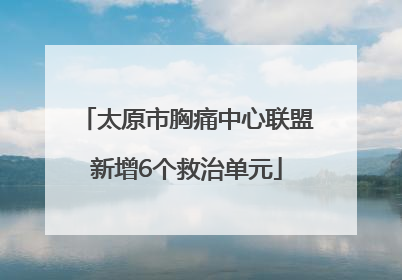 太原市胸痛中心联盟新增6个救治单元