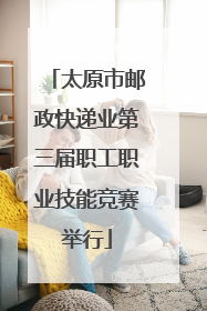 太原市邮政快递业第三届职工职业技能竞赛举行