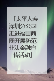 太平人寿深圳分公司走进福田商圈开展防范非法金融宣传活动