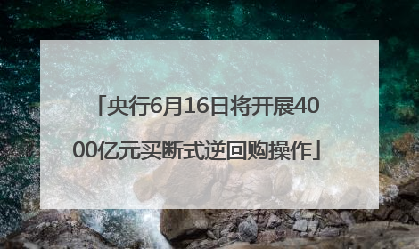 央行6月16日将开展4000亿元买断式逆回购操作