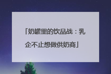 奶罐里的饮品战：乳企不止想做供奶商