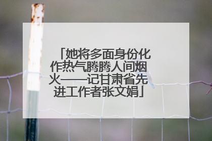 她将多面身份化作热气腾腾人间烟火——记甘肃省先进工作者张文娟