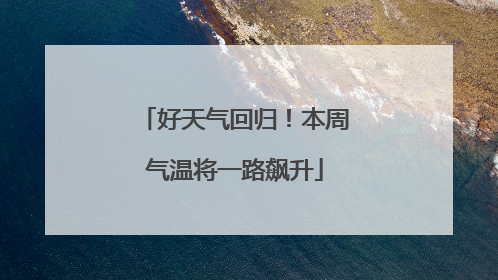 好天气回归！本周气温将一路飙升
