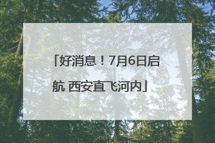 好消息！7月6日启航 西安直飞河内