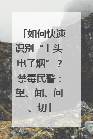 如何快速识别“上头电子烟”？禁毒民警：望、闻、问、切